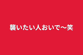 襲いたい人おいで〜笑