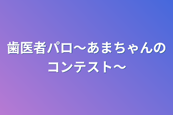 歯医者パロ～あまちゃんのコンテスト～