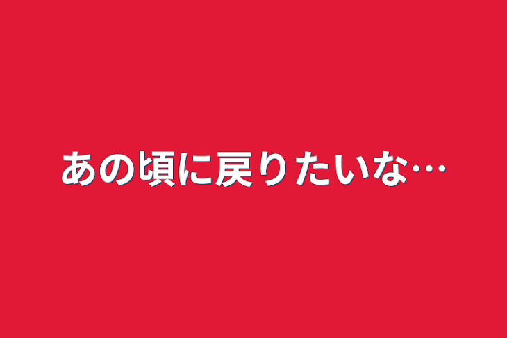 「あの頃に戻りたいな…」のメインビジュアル