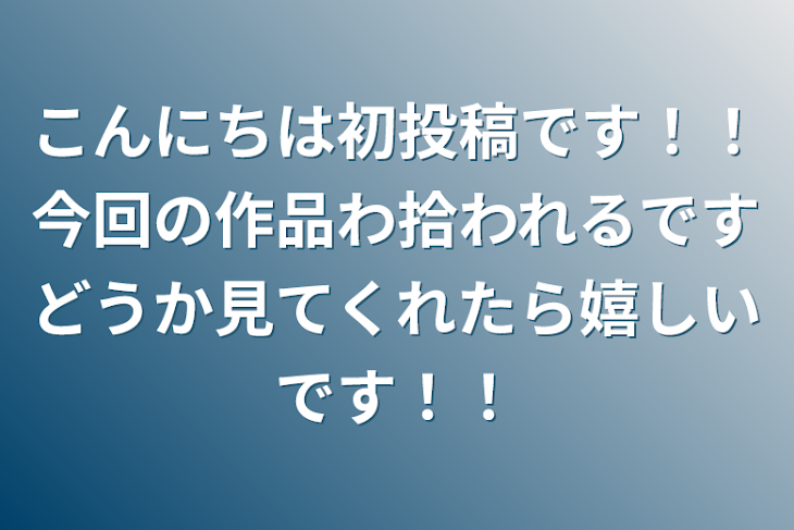 「こんにちは初投稿です！！今回の作品わ拾われるですどうか見てくれたら嬉しいです！！」のメインビジュアル