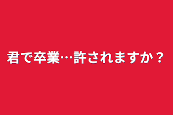 君で卒業…許されますか？