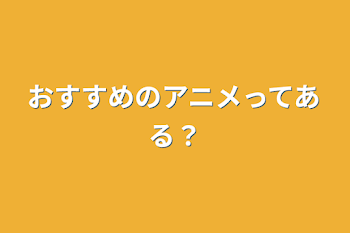 おすすめのアニメってある？