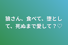 狼さん、食べて、堕として、死ぬまで愛して？♡