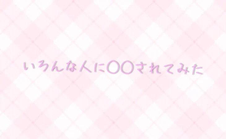 「いろんな人に○○されてみた」のメインビジュアル