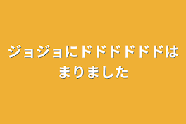 ジョジョにドドドドドドはまりました