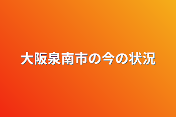 大阪泉南市の今の状況