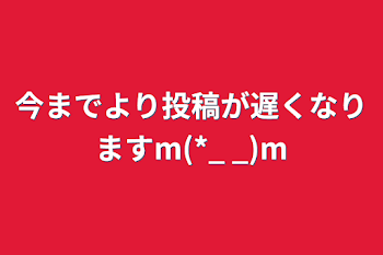 今までより投稿が遅くなりますm(*_ _)m