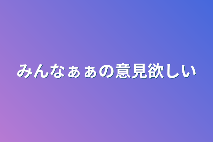 「みんなぁぁの意見欲しい」のメインビジュアル