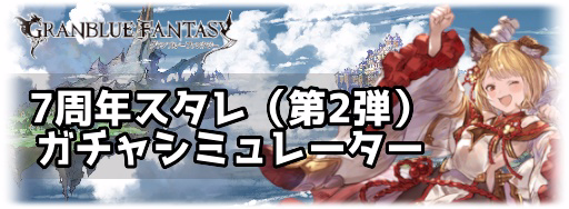 グラブル 7周年記念スタレ 第2弾 ガチャシミュレーター グラブル攻略wiki 神ゲー攻略