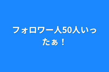 フォロワー人50人いったぁ！