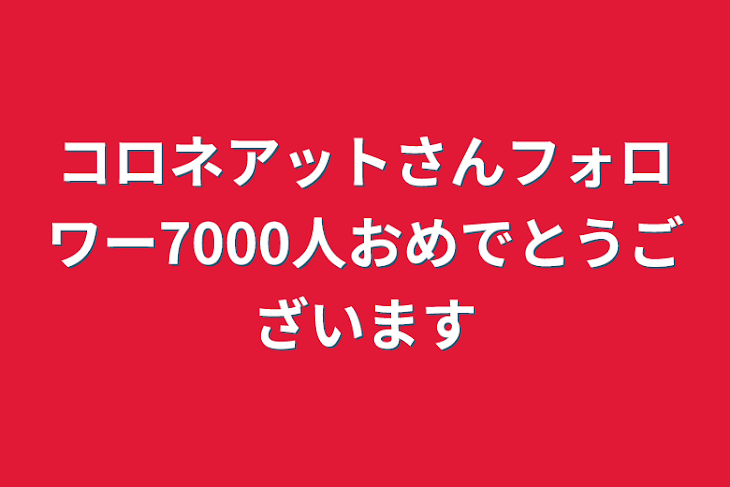 「コロネアットさんフォロワー7000人おめでとうございます」のメインビジュアル