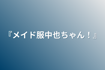 『メイド服中也ちゃん！』