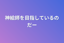 神絵師を目指しているのだー