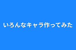 いろんなキャラ作ってみた