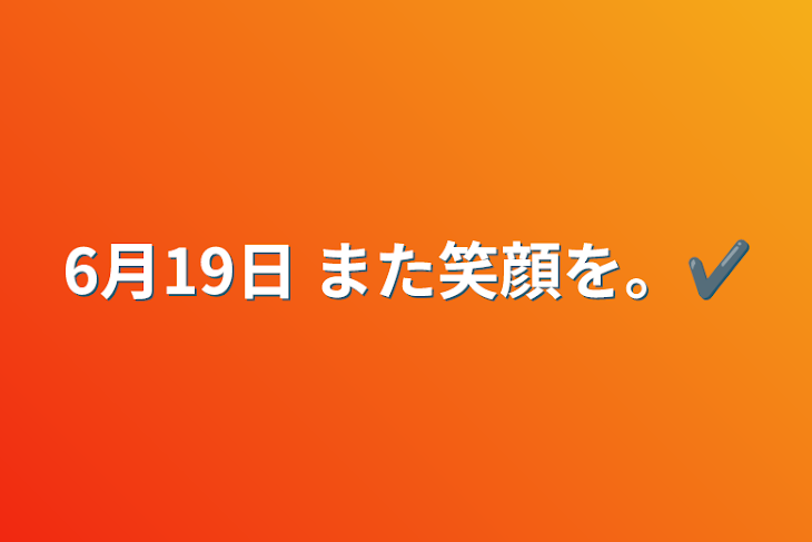 「6月19日    また笑顔を。✔」のメインビジュアル