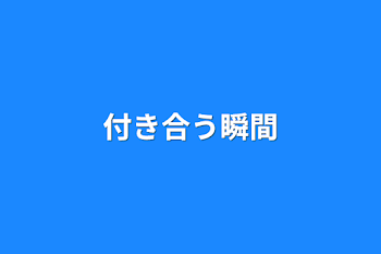 付き合う瞬間