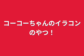 コーコーちゃんのイラコンのやつ！