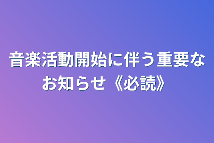 「音楽活動開始に伴う重要なお知らせ《必読》」のメインビジュアル