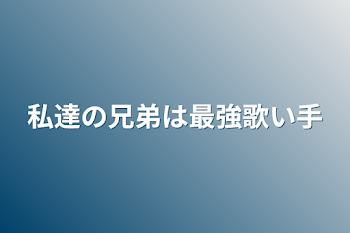 私達の兄弟は最強歌い手