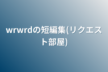 wrwrdの短編集(リクエスト部屋)