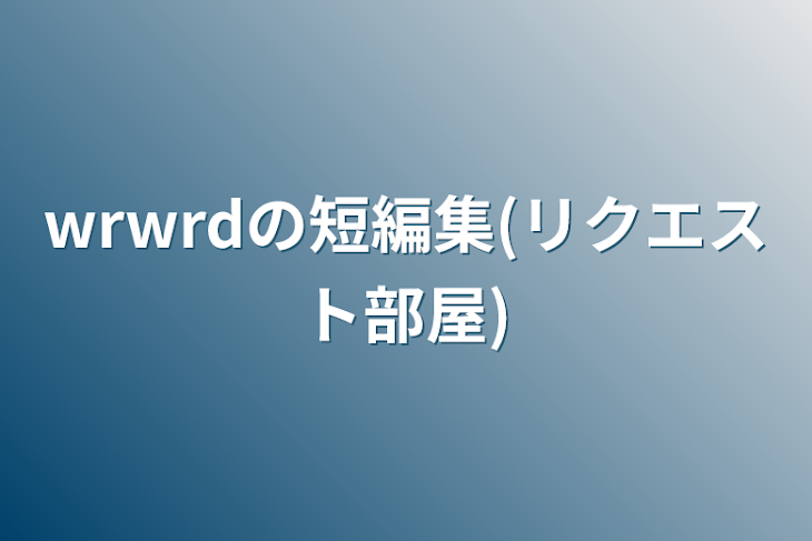 「wrwrdの短編集(リクエスト部屋)」のメインビジュアル