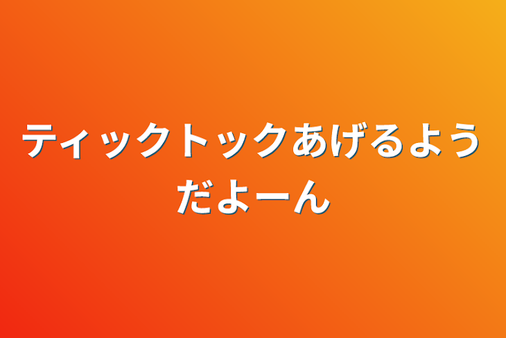 「ティックトックあげるようだよーん」のメインビジュアル