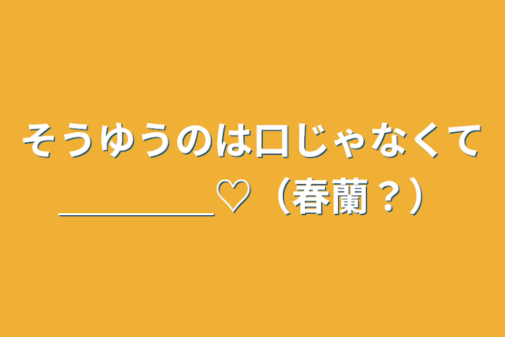 「そうゆうのは口じゃなくて＿＿＿＿♡（春蘭？）」のメインビジュアル