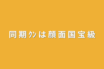 同 期  ｸﾝ は 顔 面 国 宝 級