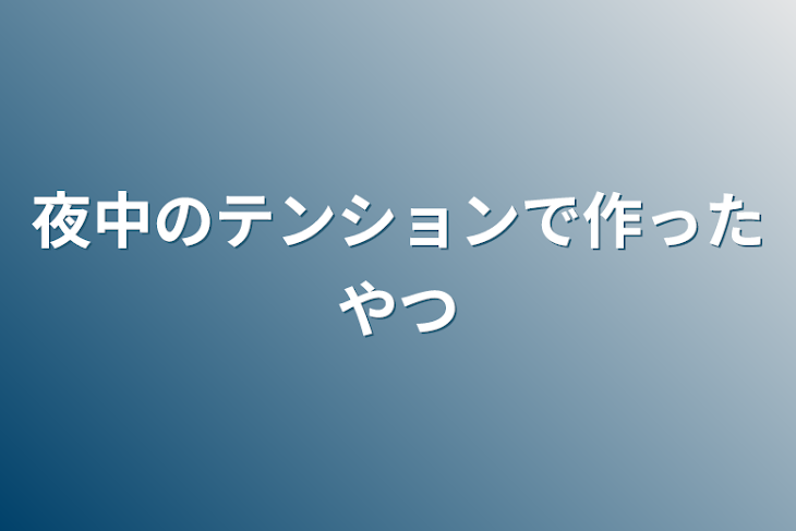 「夜中のテンションで作ったやつ」のメインビジュアル