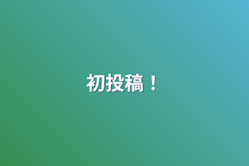 「初投稿！」のメインビジュアル