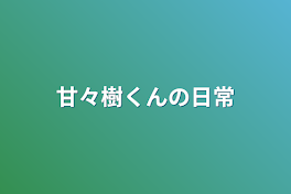 甘々樹くんの日常