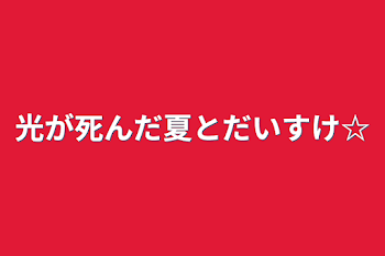 光が死んだ夏とだいすけ☆