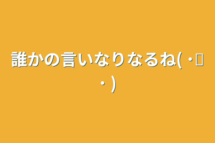 「誰かの言いなりなるね( ˙꒳​˙  )」のメインビジュアル