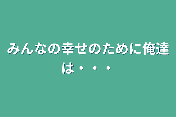 「みんなの幸せのために俺達は・・・」のメインビジュアル