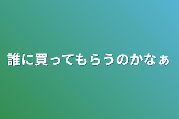 誰に買ってもらうのかなぁ