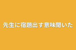 先生に宿題出す意味聞いた