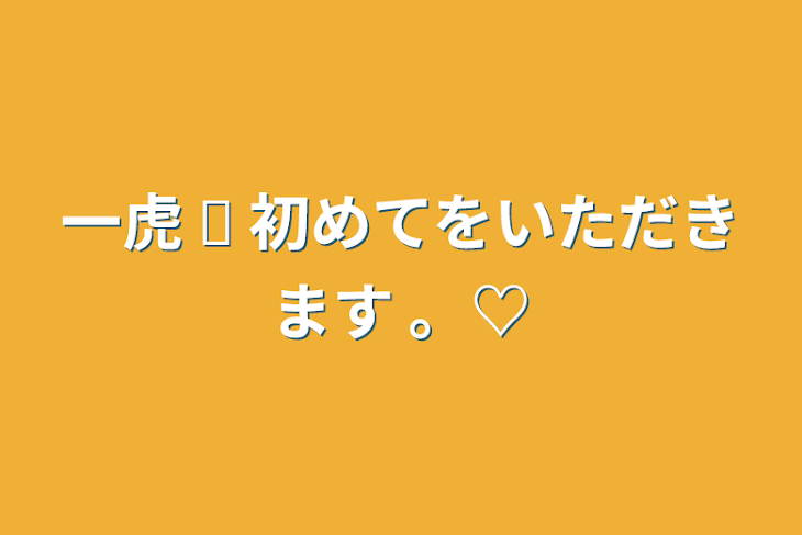 「一虎   ☫     初めてをいただきます   。♡」のメインビジュアル