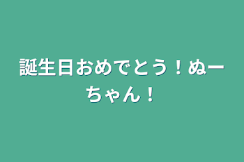 誕生日おめでとう！ぬーちゃん！