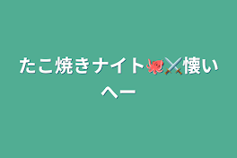 たこ焼きナイト🐙⚔️懐いへ〜