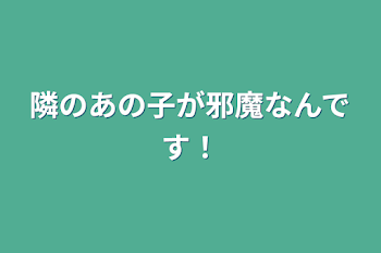 隣のあの子が邪魔なんです！