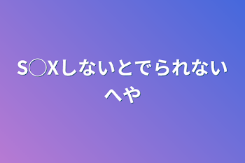 S◯Xしないと出られない部屋