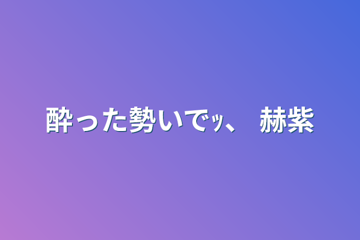 「酔った勢いでｯ、 赫紫」のメインビジュアル