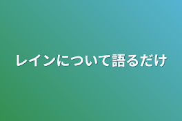 レインについて語るだけ