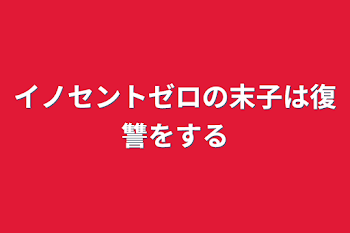 イノセントゼロの末子は復讐をする