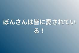 ぼんさんは皆に愛されている！