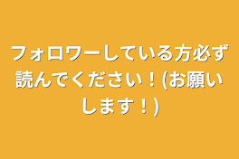 フォロワーしている方必ず読んでください！(お願いします！)