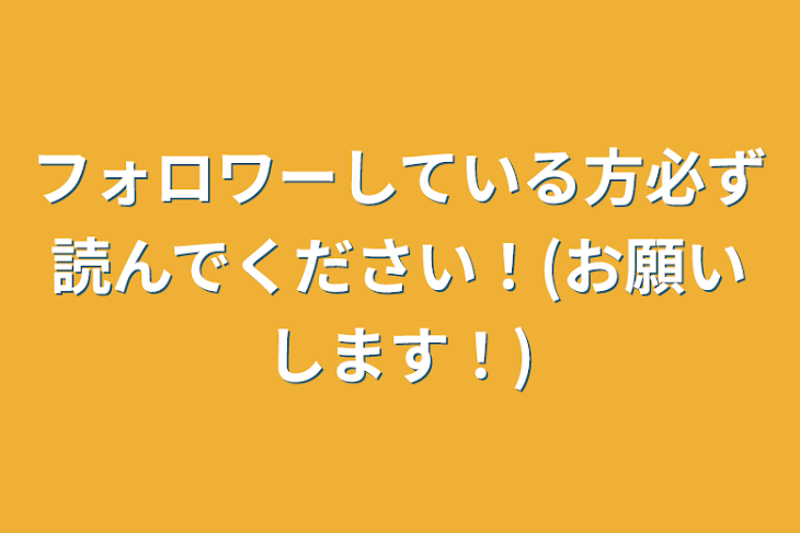 「フォロワーしている方必ず読んでください！(お願いします！)」のメインビジュアル