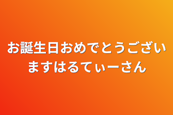 お誕生日おめでとうございますはるてぃーさん