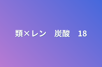 「類×レン　炭酸　18」のメインビジュアル