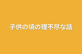 子供の頃の理不尽な話